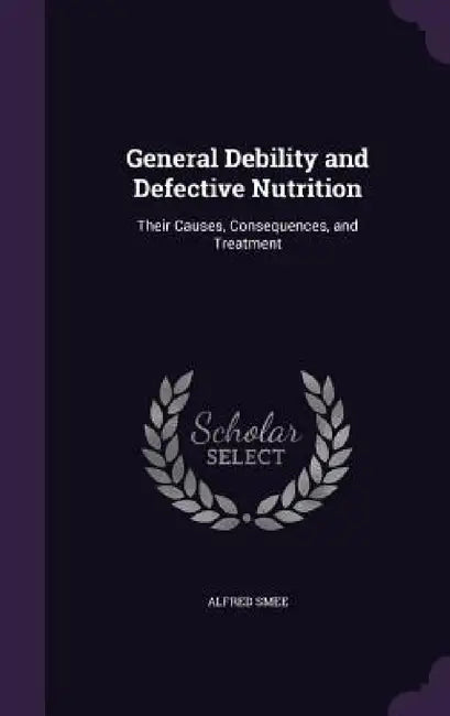 General Debility and Defective Nutrition: Their Causes, Consequences, and Treatment by Alfred Smee
