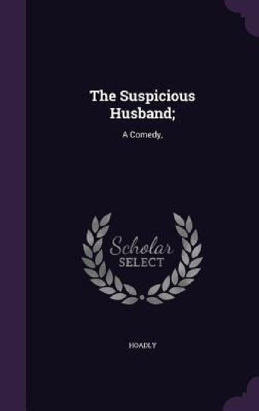 The Suspicious Husband;: A Comedy, by Hoadly