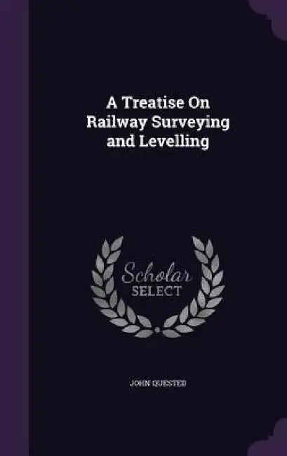 A Treatise On Railway Surveying and Levelling by John Quested