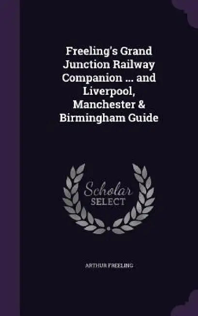 Freeling's Grand Junction Railway Companion ... and Liverpool, Manchester & Birmingham Guide by Arthur Freeling