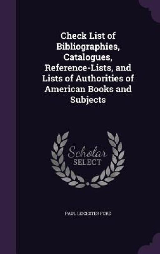 Check List of Bibliographies, Catalogues, Reference-Lists, and Lists of Authorities of American Books and Subjects by Paul Leicester Ford