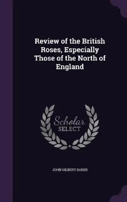 Review of the British Roses, Especially Those of the North of England by John Gilbert Baker