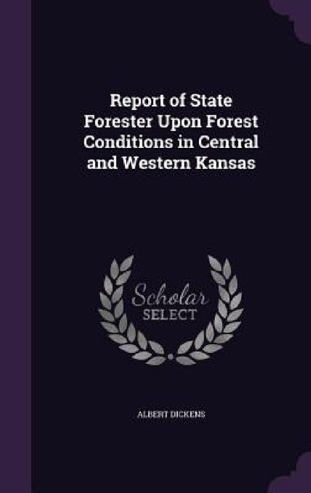 Report of State Forester Upon Forest Conditions in Central and Western Kansas by Albert Dickens