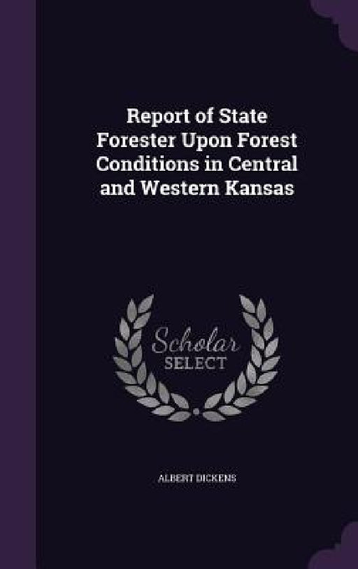 Report of State Forester Upon Forest Conditions in Central and Western Kansas by Albert Dickens