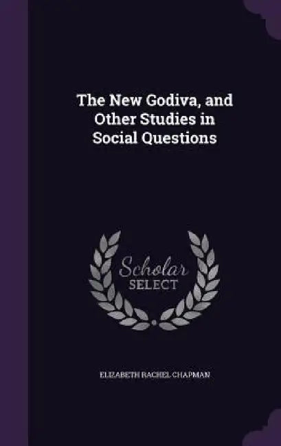 The New Godiva, and Other Studies in Social Questions by Elizabeth Rachel Chapman