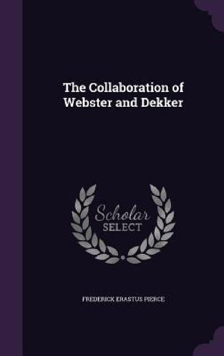 The Collaboration of Webster and Dekker by Frederick Erastus Pierce