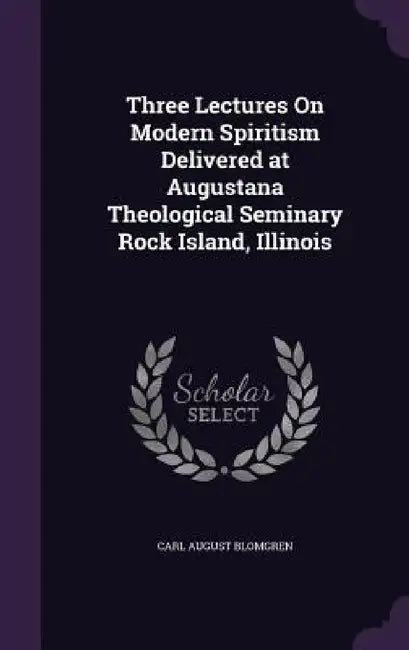 Three Lectures On Modern Spiritism Delivered at Augustana Theological Seminary Rock Island, Illinois by Carl August Blomgren