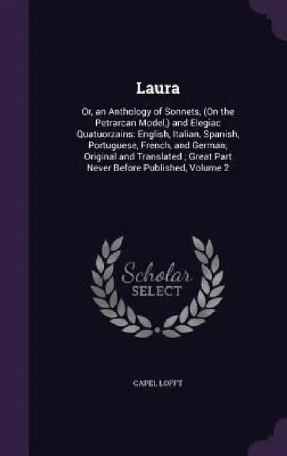 Laura: Or, an Anthology of Sonnets, (On the Petrarcan Model, ) and Elegiac Quatuorzains: English, Italian, Spanish, Portugues by Capel Lofft