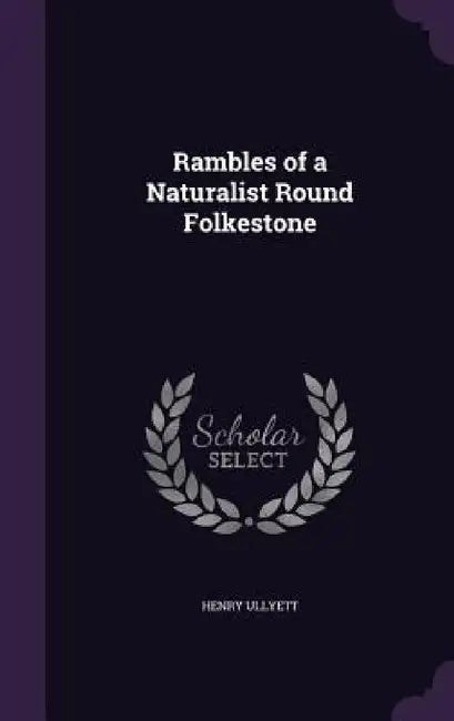 Rambles of a Naturalist Round Folkestone by Henry Ullyett