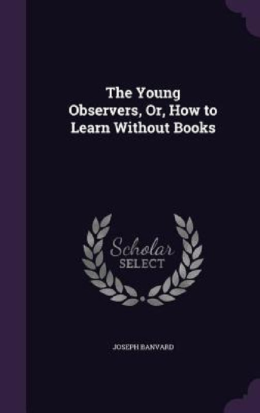 The Young Observers, Or, How to Learn Without Books by Joseph Banvard