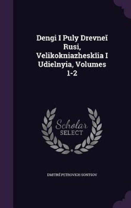 Denʹgi I Puly Drevneĭ Rusi, Velikokni︠a︡zheskīi︠a︡ I Udi︠e︡lʹnyi︠a︡, Volum by Dmitriĭ Petrovich Sontsov