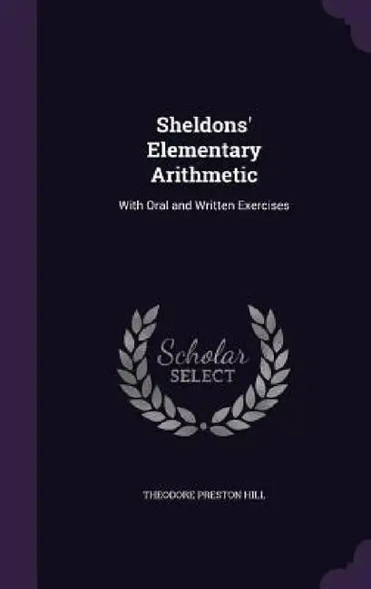 Sheldons' Elementary Arithmetic: With Oral and Written Exercises by Theodore Preston Hill
