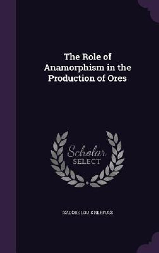 The Role of Anamorphism in the Production of Ores by Isadore Louis Rehfuss