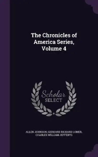 The Chronicles of America Series, Volume 4 by Allen Johnson, Gerhard Richard Lomer, Charles William Jefferys