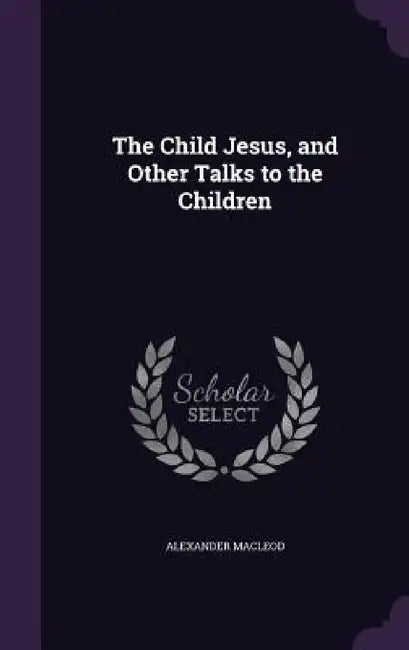The Child Jesus, and Other Talks to the Children by Alexander MacLeod