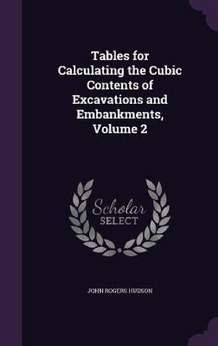 Tables for Calculating the Cubic Contents of Excavations and Embankments, Volume 2 by John Rogers Hudson