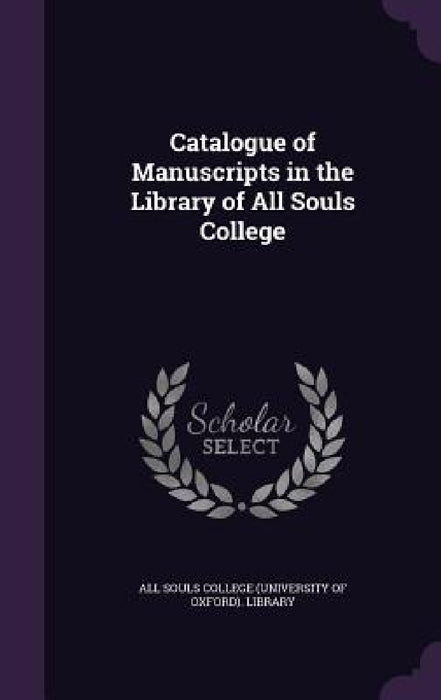 Catalogue of Manuscripts in the Library of All Souls College by All Souls College (University of Oxford)