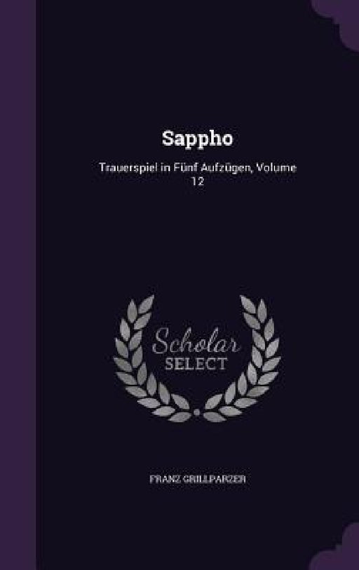 Sappho: Trauerspiel in Fünf Aufzügen, Volume 12 by Franz Grillparzer