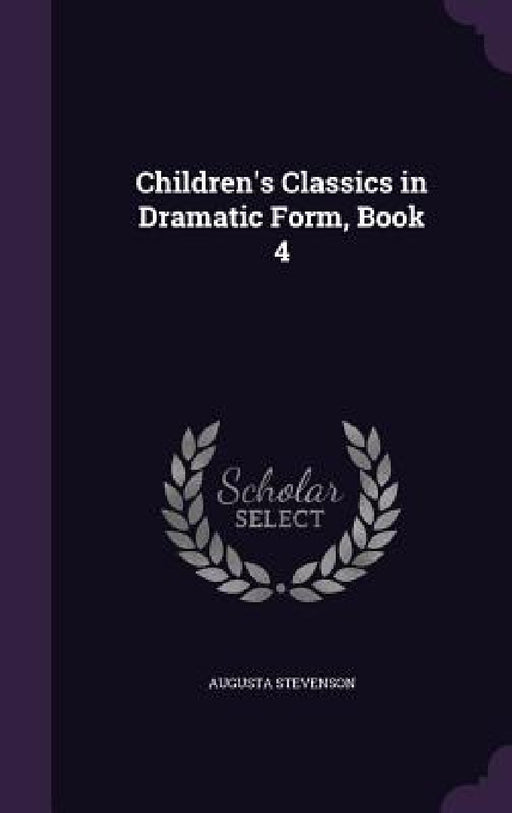 Children's Classics in Dramatic Form, Book 4 by Augusta Stevenson