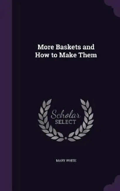 More Baskets and How to Make Them by Mary White