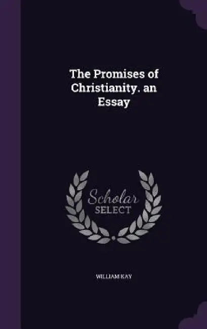 The Promises of Christianity. an Essay by William Kay