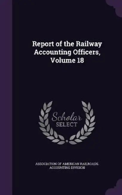 Report of the Railway Accounting Officers, Volume 18 by Association of American Railroads Accou