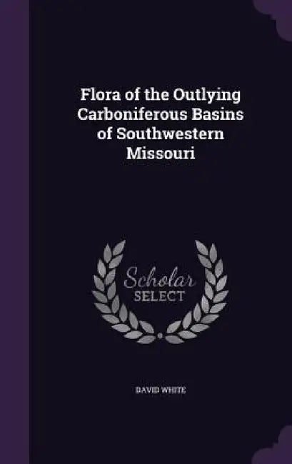 Flora of the Outlying Carboniferous Basins of Southwestern Missouri by David White