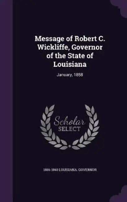 Message of Robert C. Wickliffe, Governor of the State of Louisiana: January, 1858 by 1856-1860 Louisiana Governor