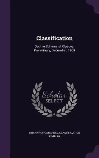 Classification: Outline Scheme of Classes. Preliminary, December, 1909 by Library of Congress Classification Divi