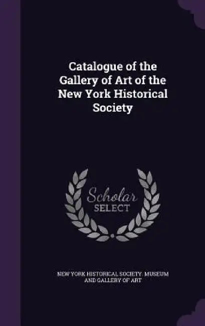 Catalogue of the Gallery of Art of the New York Historical Society by New York Historical Society Museum and