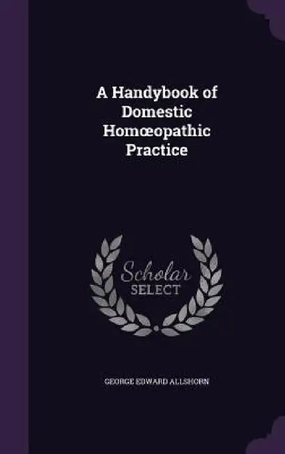 A Handybook of Domestic Homoeopathic Practice by George Edward Allshorn