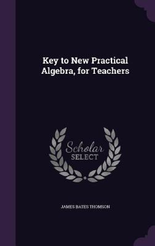 Key to New Practical Algebra, for Teachers by James Bates Thomson