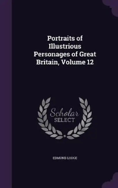 Portraits of Illustrious Personages of Great Britain, Volume 12 by Edmund Lodge