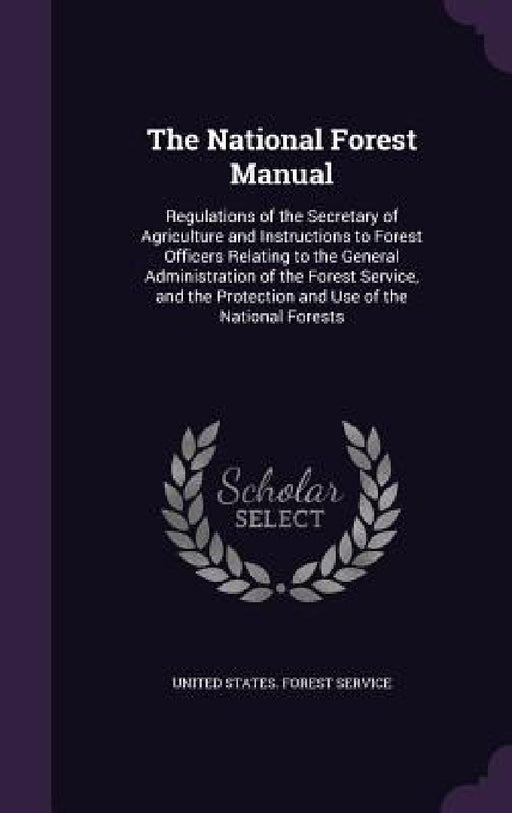 The National Forest Manual: Regulations of the Secretary of Agriculture and Instructions to Forest Officers Relating to the General Administration by United States Forest Service