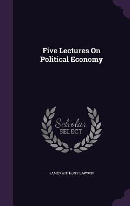 Five Lectures On Political Economy by James Anthony Lawson