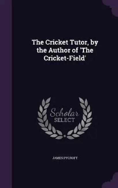 The Cricket Tutor, by the Author of 'The Cricket-Field' by James Pycroft