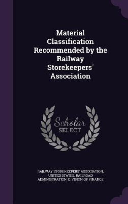 Material Classification Recommended by the Railway Storekeepers' Association by Railway Storekeepers' Association, United States Railroad Administration