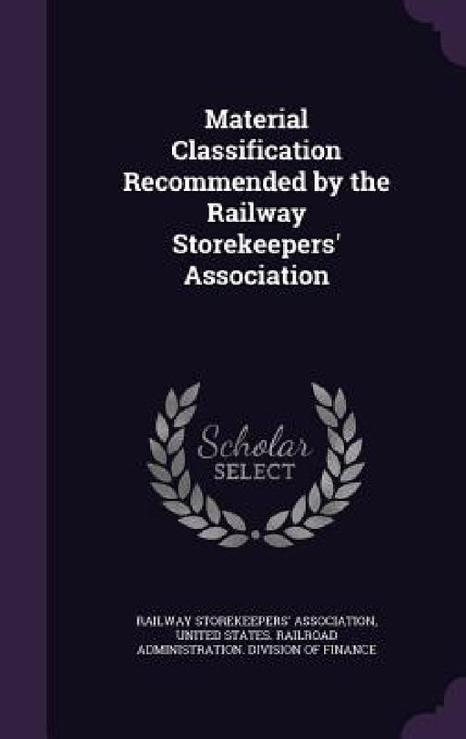 Material Classification Recommended by the Railway Storekeepers' Association by Railway Storekeepers' Association, United States Railroad Administration