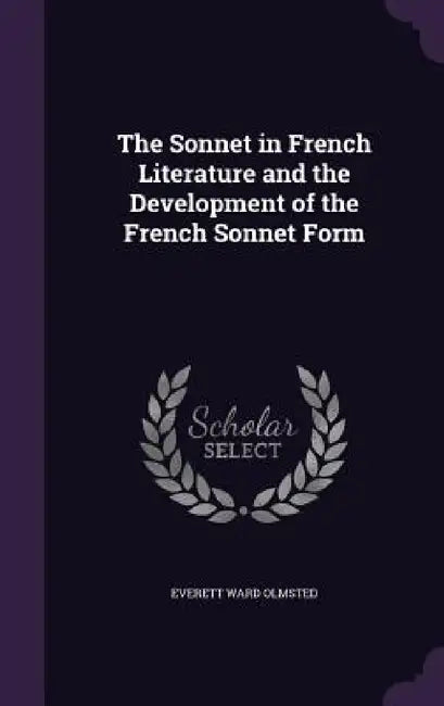 The Sonnet in French Literature and the Development of the French Sonnet Form by Everett Ward Olmsted
