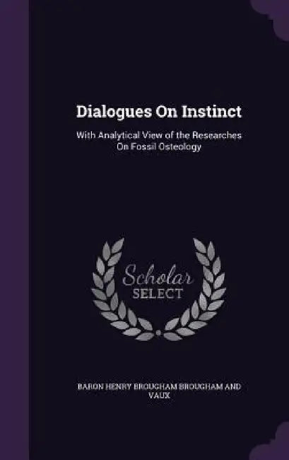 Dialogues On Instinct: With Analytical View of the Researches On Fossil Osteology by Baron Henry Brougham Brougham and Vaux