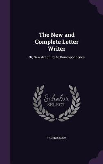 The New and Complete Letter Writer: Or, New Art of Polite Correspondence by Thomas Cook