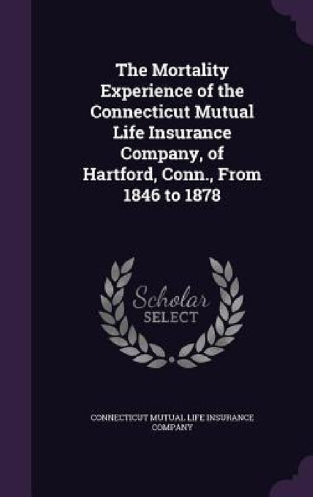 The Mortality Experience of the Connecticut Mutual Life Insurance Company, of Hartford, Conn., From 1846 to 1878 by Connecticut Mutual Life Insurance Compan