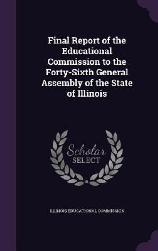 Final Report of the Educational Commission to the Forty-Sixth General Assembly of the State of Illinois by Illinois Educational Commission