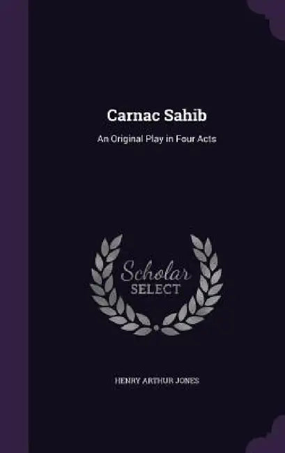 Carnac Sahib: An Original Play in Four Acts by Henry Arthur Jones