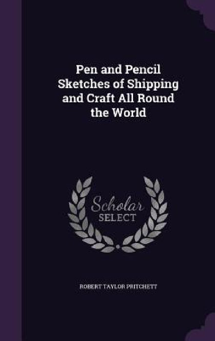 Pen and Pencil Sketches of Shipping and Craft All Round the World by Robert Taylor Pritchett