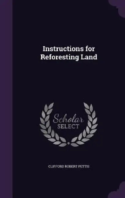 Instructions for Reforesting Land by Clifford Robert Pettis