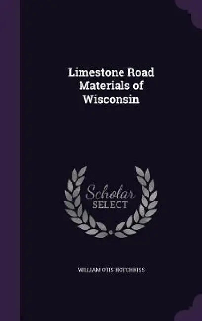 Limestone Road Materials of Wisconsin by William Otis Hotchkiss