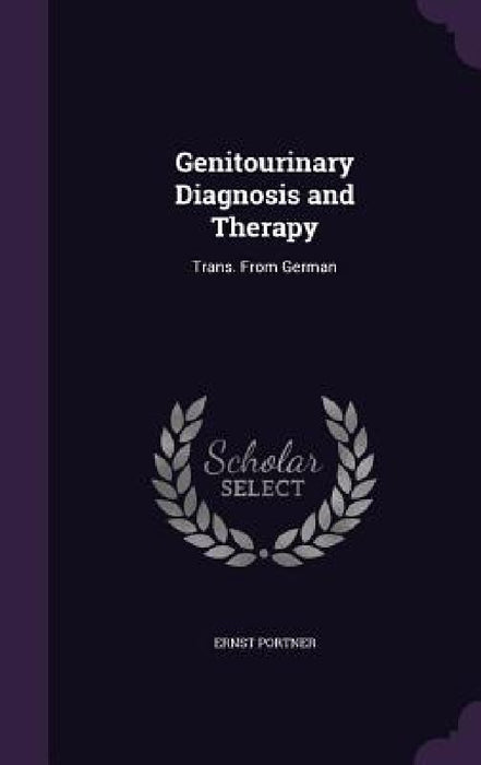 Genitourinary Diagnosis and Therapy: Trans. From German by Ernst Portner