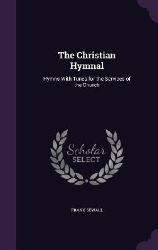 The Christian Hymnal: Hymns With Tunes for the Services of the Church by Frank Sewall