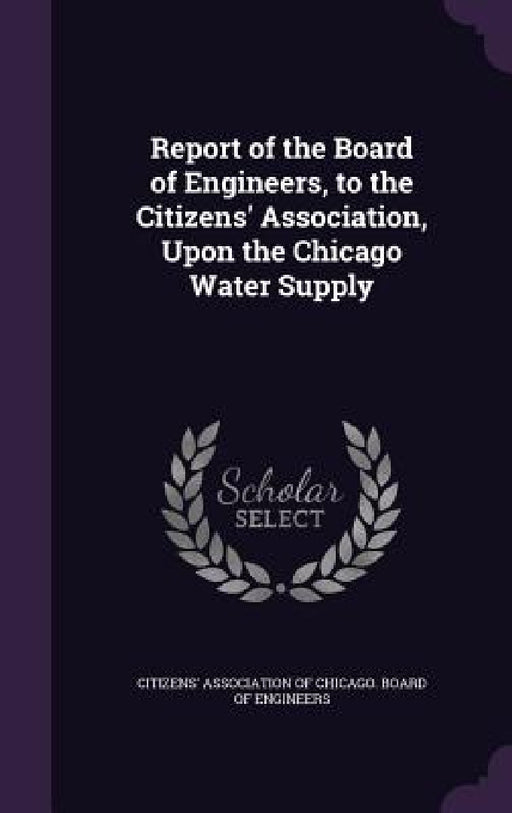 Report of the Board of Engineers, to the Citizens' Association, Upon the Chicago Water Supply by Citizens' Association of Chicago Board
